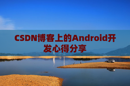 CSDN博客上的Android开发心得分享
